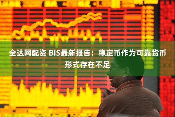全达网配资 BIS最新报告：稳定币作为可靠货币形式存在不足