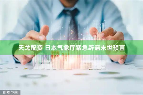 天戈配资 日本气象厅紧急辟谣末世预言