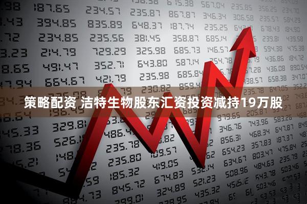 策略配资 洁特生物股东汇资投资减持19万股