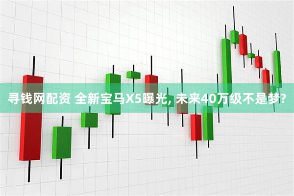 寻钱网配资 全新宝马X5曝光, 未来40万级不是梦?