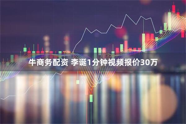 牛商务配资 李诞1分钟视频报价30万