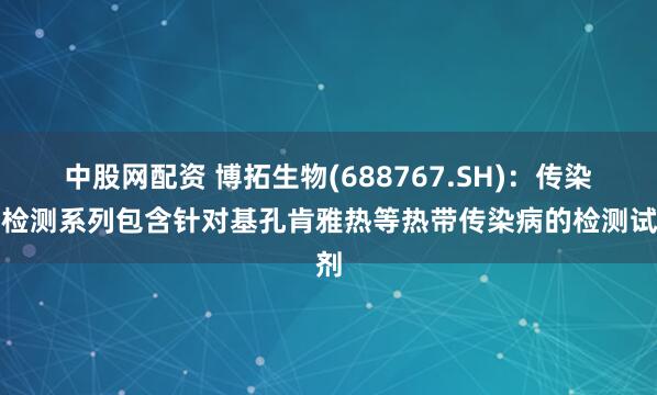 中股网配资 博拓生物(688767.SH)：传染病检测系列包含针对基孔肯雅热等热带传染病的检测试剂