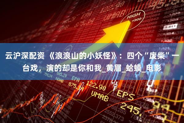 云沪深配资 《浪浪山的小妖怪》：四个“废柴”一台戏，演的却是你和我_黄眉_蛤蟆_电影