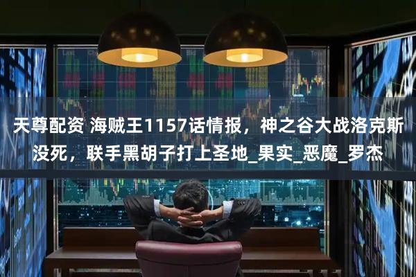天尊配资 海贼王1157话情报，神之谷大战洛克斯没死，联手黑胡子打上圣地_果实_恶魔_罗杰