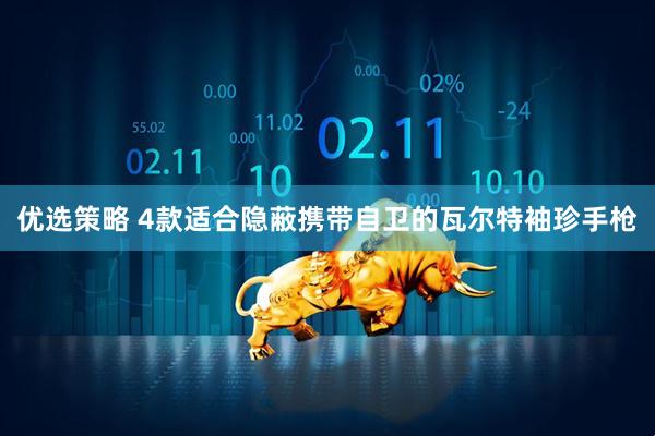 优选策略 4款适合隐蔽携带自卫的瓦尔特袖珍手枪