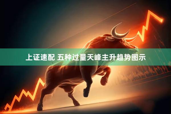 上证速配 五种过量天峰主升趋势图示
