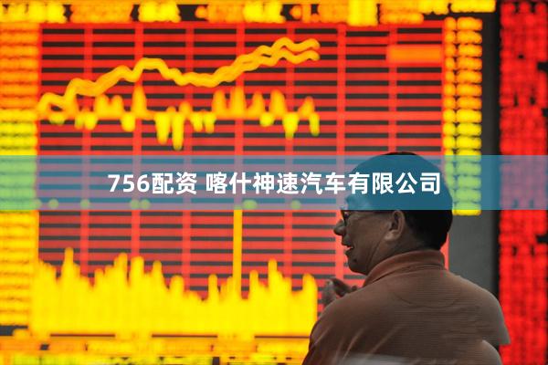 756配资 喀什神速汽车有限公司