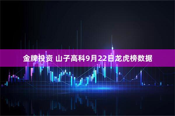 金牌投资 山子高科9月22日龙虎榜数据