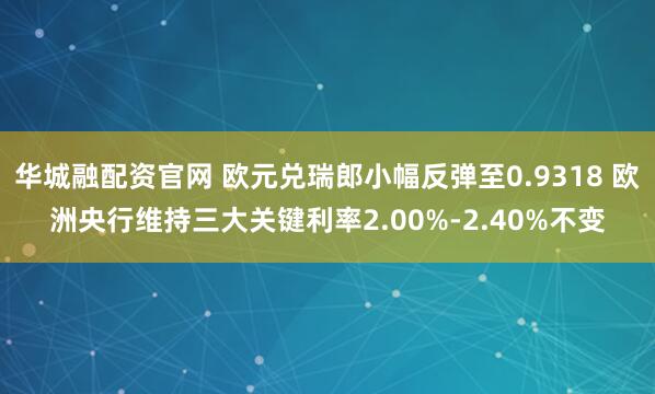 华城融配资官网 欧元兑瑞郎小幅反弹至0.9318 欧洲央行维持三大关键利率2.00%-2.40%不变