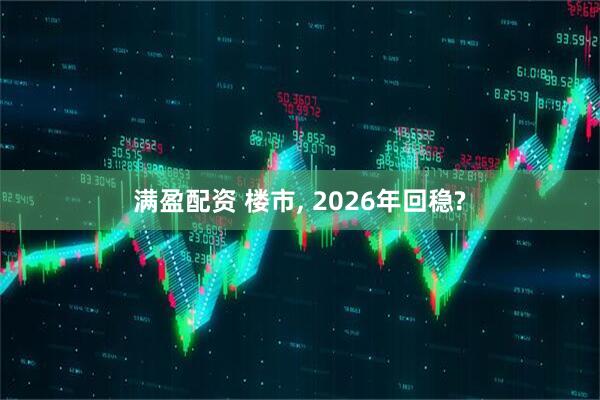 满盈配资 楼市, 2026年回稳?