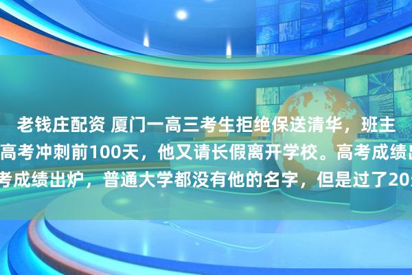 老钱庄配资 厦门一高三考生拒绝保送清华，班主任骂他“狂妄自大”！高考冲刺前100天，他又请长假离开学校。高考成绩出炉，普通大学都没有他的名字，但是过了20天，全福建为他骄傲！